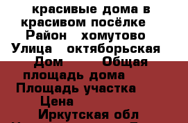 красивые дома в красивом посёлке. › Район ­ хомутово › Улица ­ октяборьская › Дом ­ 25 › Общая площадь дома ­ 65 › Площадь участка ­ 5 › Цена ­ 1 500 000 - Иркутская обл. Недвижимость » Дома, коттеджи, дачи продажа   